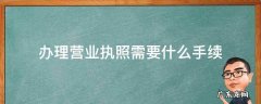 办理营业执照需要什么手续 个体户办理营业执照需要什么手续