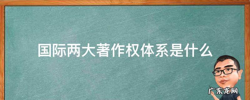 著作权法两大体系 国际两大著作权体系是什么