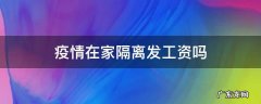 疫情在家隔离发工资吗 疫情居家隔离发工资吗
