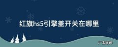 红旗hs5引擎盖开关在哪里图片 红旗hs5引擎盖开关在哪里