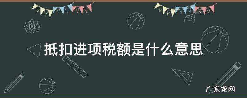 抵扣进项税额是什么意思 计算抵扣进项税额是什么意思