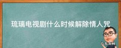 琉璃好多集解除情人咒 琉璃电视剧什么时候解除情人咒