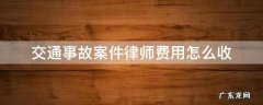 交通事故案件律师费用怎么收 交通事故案子律师费怎么算啊