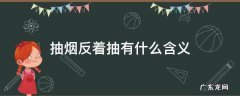 烟反着抽是为什么 抽烟反着抽有什么含义