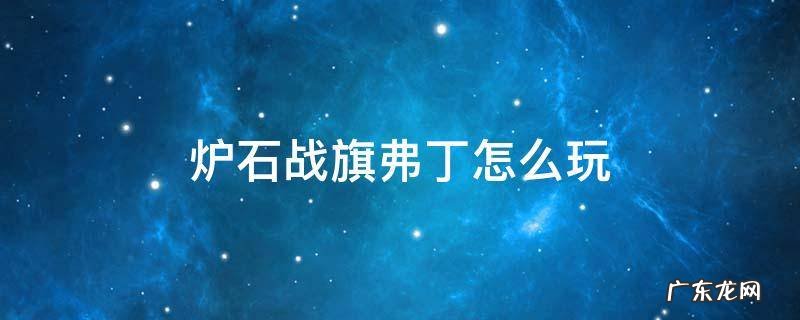 炉石战旗 弗丁 炉石战旗弗丁怎么玩