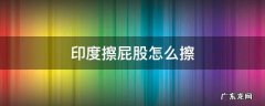印度擦屁股怎么擦 印度擦屁股用什么擦