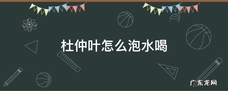 杜仲叶子怎么泡水喝 杜仲叶怎么泡水喝