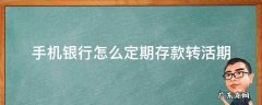 定期存款怎么转活期用手机银行怎么办理 手机银行怎么定期存款转活期