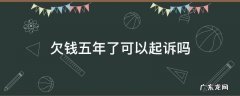 五年前欠款现在能起诉吗? 欠钱五年了可以起诉吗