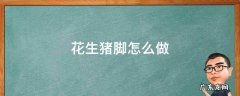 花生猪脚怎么做最好吃 花生猪脚怎么做