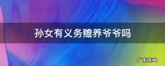 孙子孙媳有没有赡养爷爷的义务 孙女有义务赡养爷爷吗