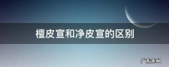 檀皮宣和净皮宣的区别 净皮宣纸和檀皮宣纸哪个好