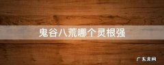 鬼谷八荒哪个灵根强 鬼谷八荒什么灵根强