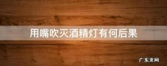 用嘴吹灭酒精灯会怎么样的后果 用嘴吹灭酒精灯有何后果