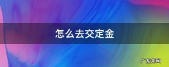 如何交定金 怎么去交定金