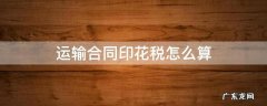 运输合同印花税计算公式 运输合同印花税怎么算