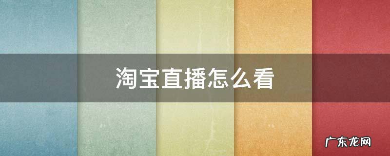 淘宝直播怎么看 淘宝直播怎么看实时在线人数
