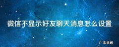 微信不显示好友聊天消息怎么设置 微信不显示好友聊天消息怎么设置密码