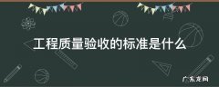 工程质量验收划分标准 工程质量验收的标准是什么
