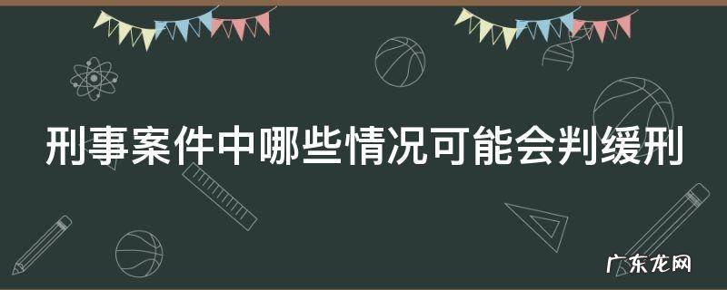 刑事案件什么情况会坐牢 刑事案件中哪些情况可能会判缓刑