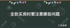 全款买房时要注意哪些问题 全款买房要注意什么问题