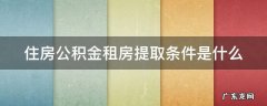 住房公积金租房提取条件是什么 住房公积金租房提取是什么意思