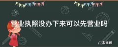 营业执照没办下来可以先营业吗 一个店可以办两个执照吗