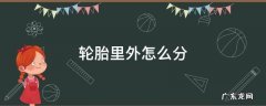 轮胎里外怎么分 轮胎里外怎么分inside