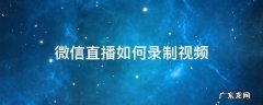 微信直播怎么播放录制好的视频 微信直播如何录制视频
