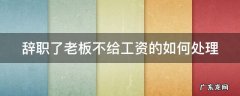 辞职了老板不给工资的如何处理呢 辞职了老板不给工资的如何处理