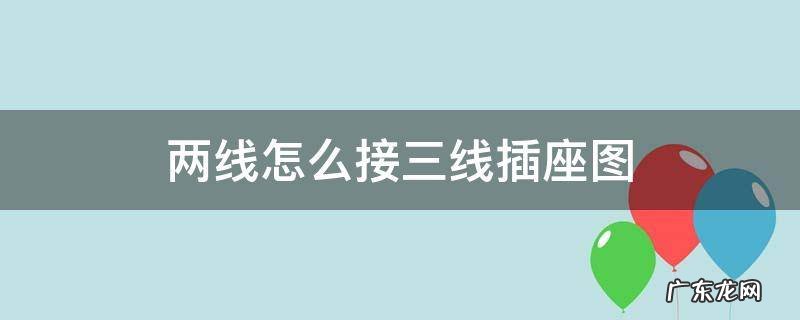 两线怎么接三线插座图 两线怎么接三线插座图视频