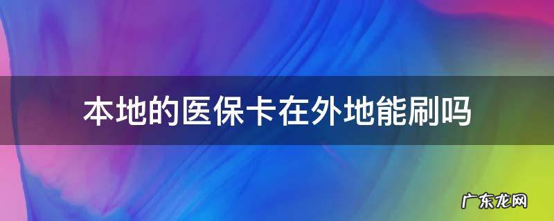 可以刷医保卡吗 本地的医保卡在外地能刷吗