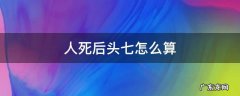 人死后头七怎么算