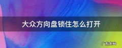 大众方向盘锁住怎么打开 大众方向盘锁住怎么打开视频