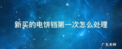 新买的电饼铛第一次怎么处理 新买的电饼铛第一次用怎么处理