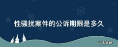 性骚扰案件没有报警,有多久有效期 性骚扰案件的公诉期限是多久