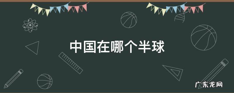 中国在哪个半球南半球还是北半球 中国在哪个半球