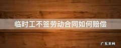 临时工不签劳动合同如何赔偿 临时工没有劳动合同怎么赔偿
