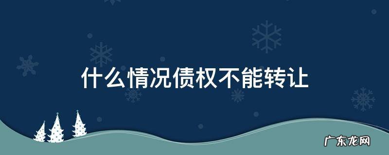 什么情况债权不能转让 不能转让的债权债务有哪些