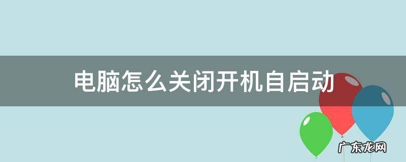 电脑怎么关闭开机自启动设置 电脑怎么关闭开机自启动