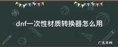 dnf一次性材质转换器怎么用 地下城一次性材质转换器怎么用