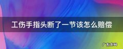 工伤手指断掉一节怎么赔偿 工伤手指头断了一节该怎么赔偿