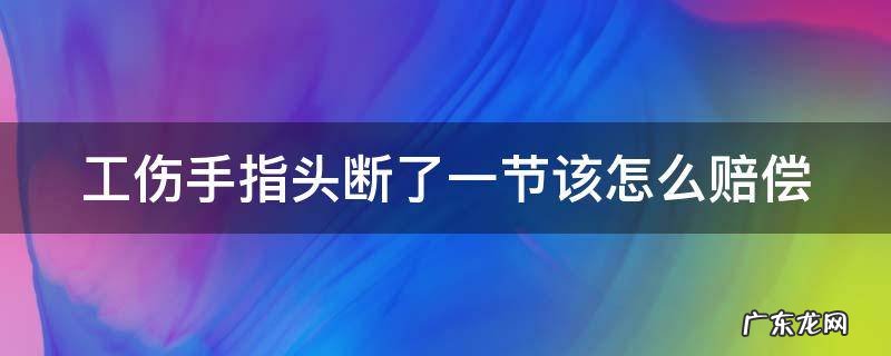 工伤手指断掉一节怎么赔偿 工伤手指头断了一节该怎么赔偿