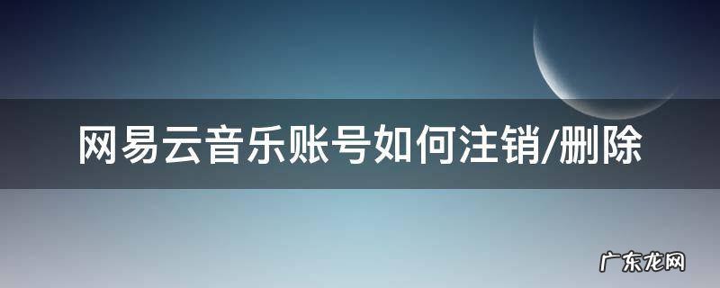 如何注销网易云音乐的账号 网易云音乐账号如何注销/删除