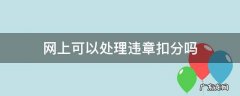 网上可以处理违章扣分吗,别人的驾驶证 网上可以处理违章扣分吗