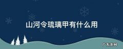山河令琉璃甲有什么用 山河令和琉璃甲
