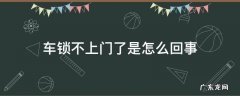车锁不上门了是怎么回事 车锁不上车门