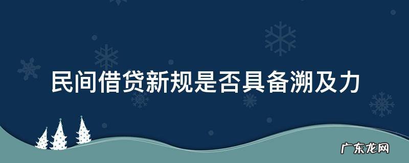 借贷新规实施后的溯及力 民间借贷新规是否具备溯及力