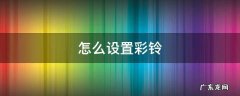 怎么设置彩铃 怎么设置彩铃视频