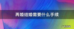 再婚结婚需要什么手续 再婚手续如何办理流程